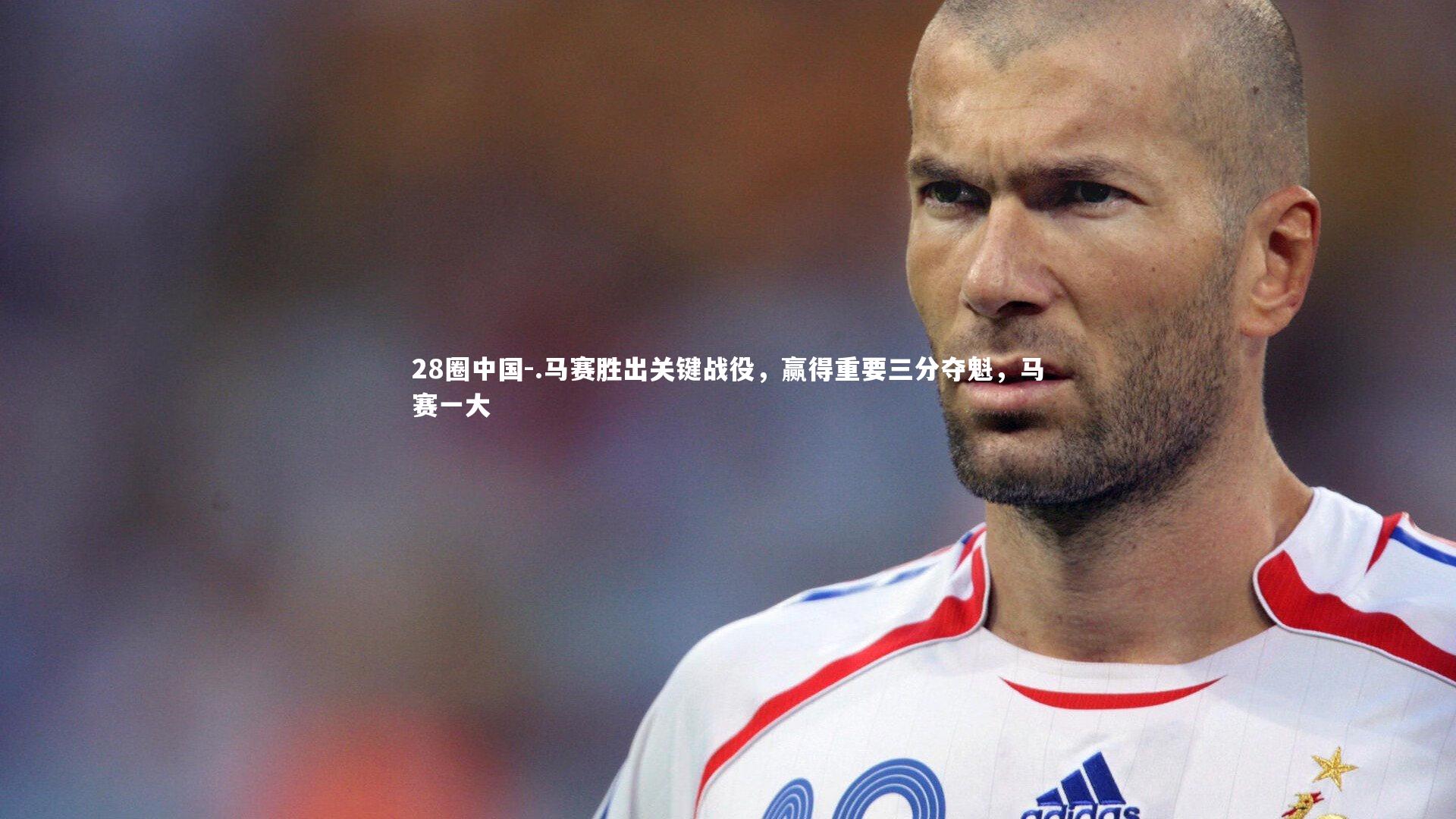 28圈中国-.马赛胜出关键战役,赢得重要三分夺魁,马赛一大