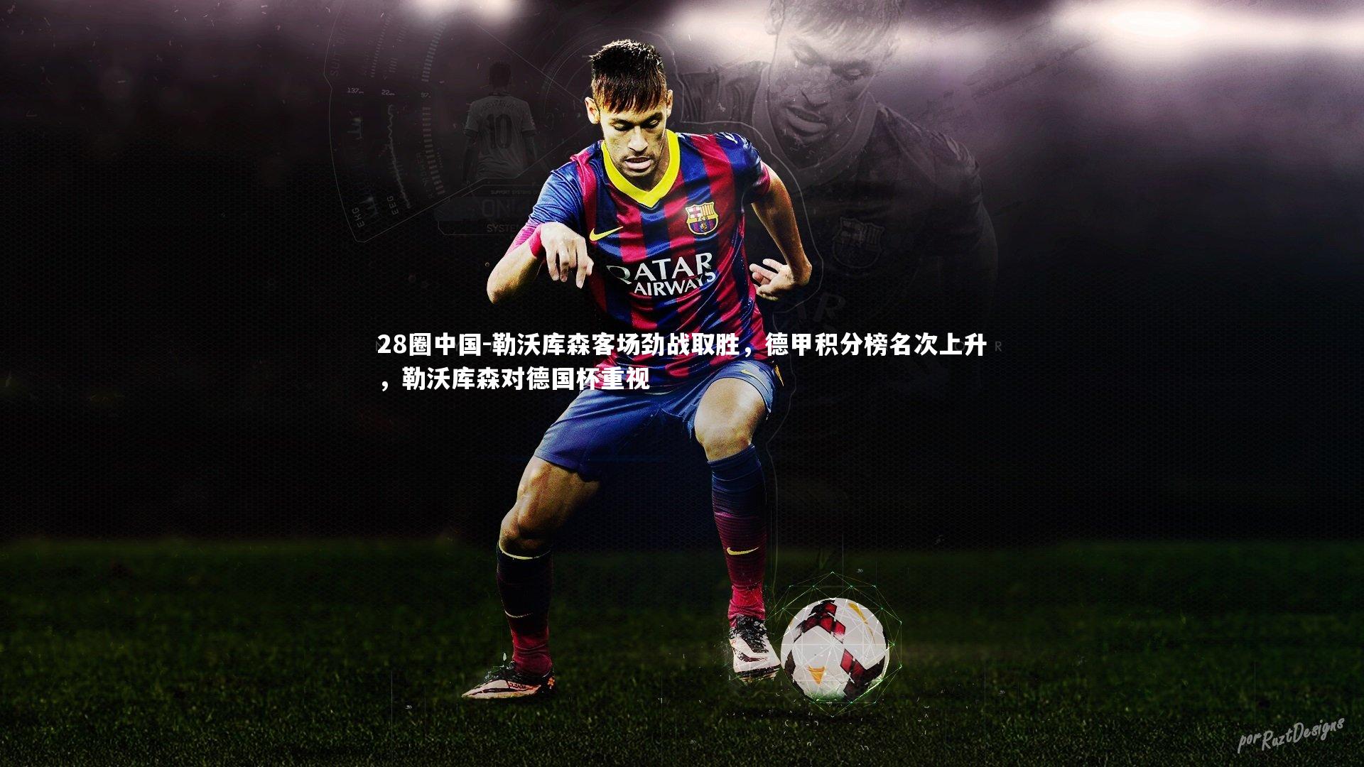 28圈中国-勒沃库森客场劲战取胜,德甲积分榜名次上升,勒沃库森对德国杯重视