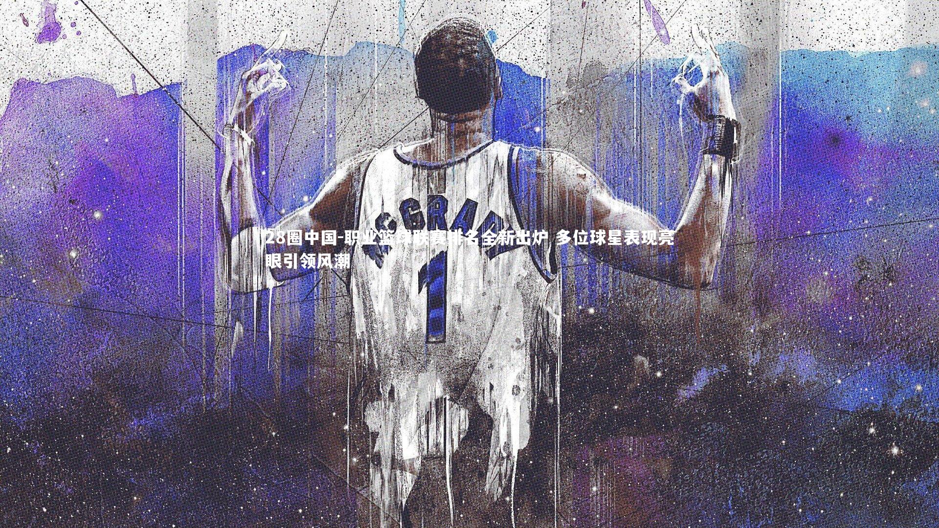 职业篮球联赛排名全新出炉 多位球星表现亮眼引领风潮