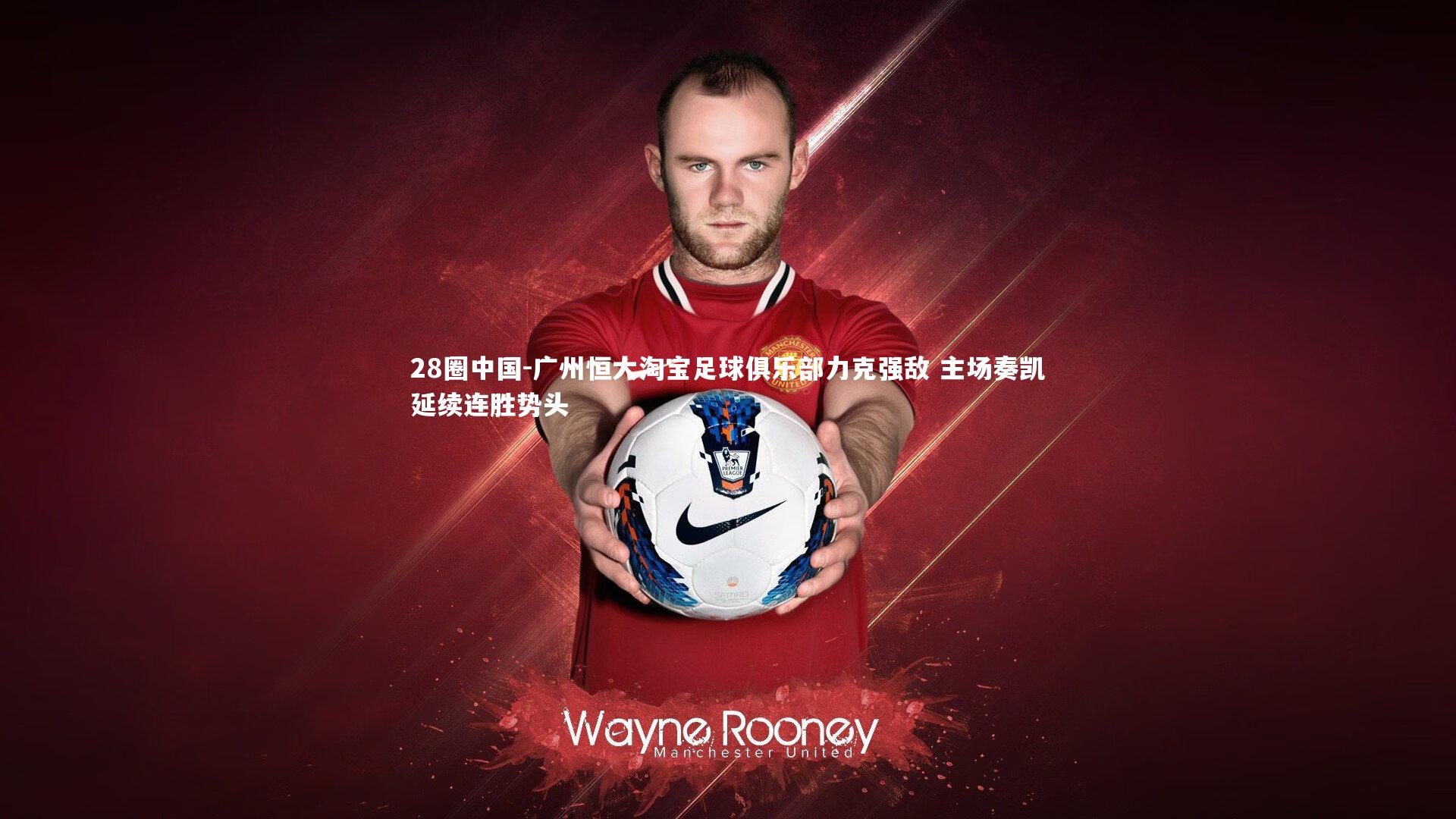 广州恒大淘宝足球俱乐部力克强敌 主场奏凯延续连胜势头