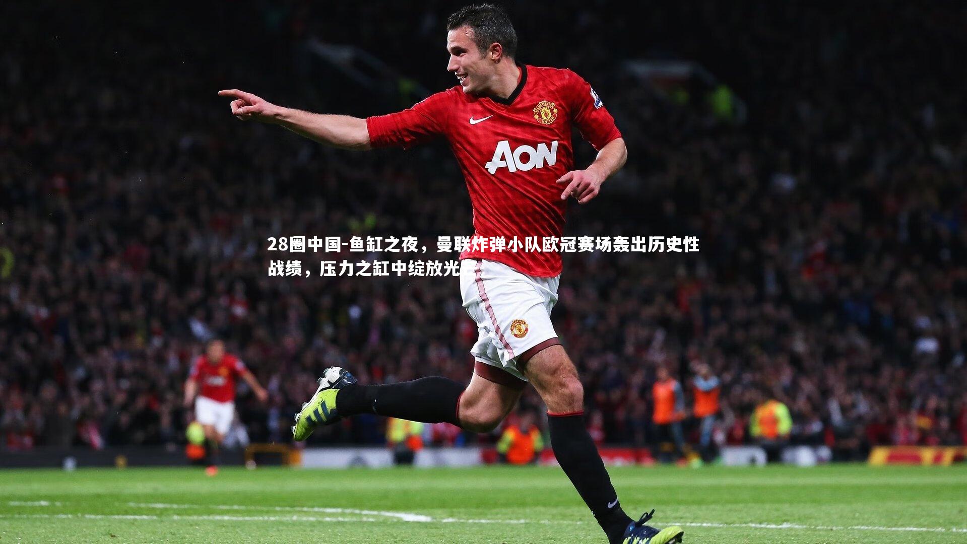 鱼缸之夜,曼联炸弹小队欧冠赛场轰出历史性战绩,压力之缸中绽放光芒